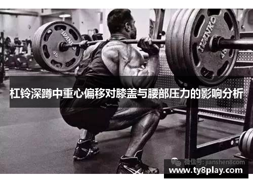 杠铃深蹲中重心偏移对膝盖与腰部压力的影响分析